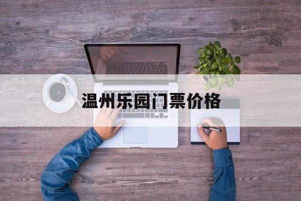温州乐园门票价格-温州乐园门票价格多少