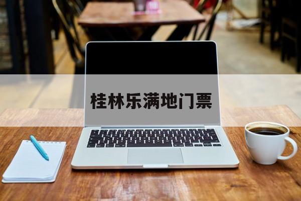 桂林乐满地门票-桂林乐满地门票本地人