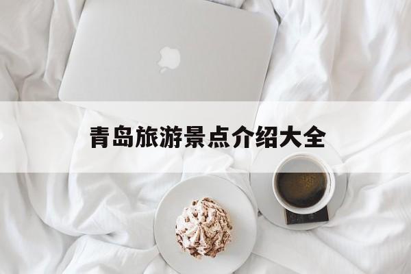 青岛旅游景点介绍大全-青岛旅游景点介绍大全图片