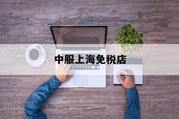 中服上海免税店-上海中服免税店有香烟买吗