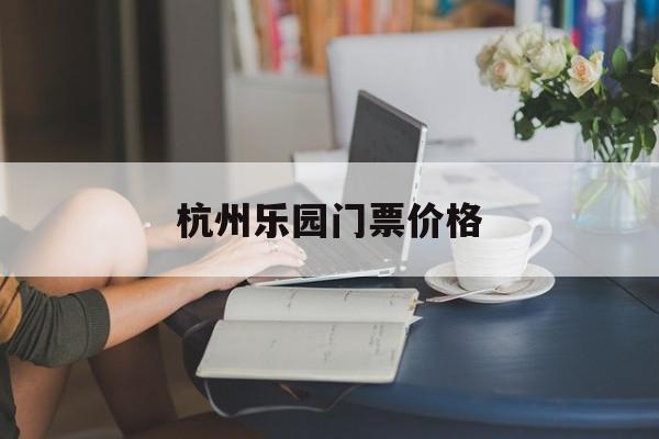 杭州乐园门票价格-杭州乐园门票免费项目