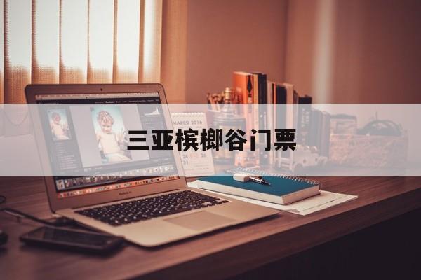 三亚槟榔谷门票-三亚槟榔谷景区门票
